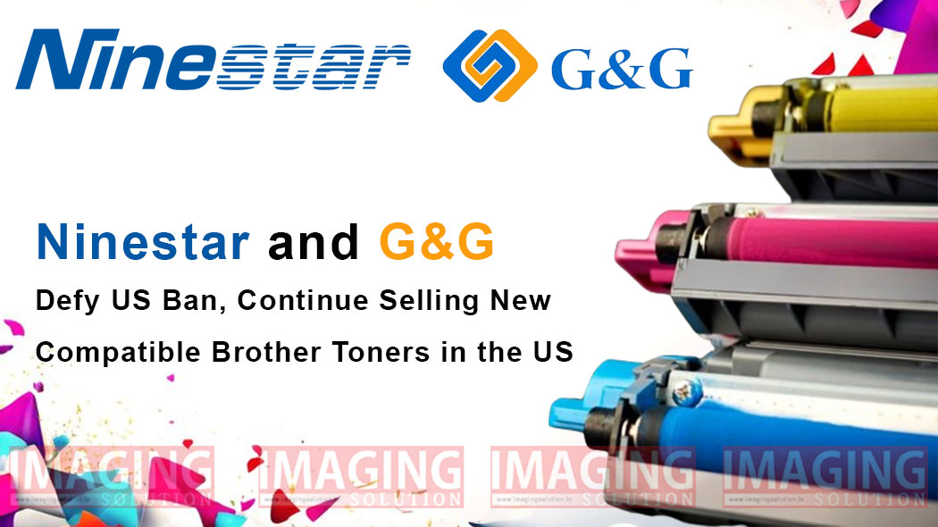 Ninestar and G&G Defy US Ban, Continue Selling New Compatible Brother Toners in the US - Imaging Solution